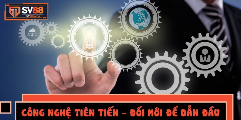 Công nghệ tiên tiến – Đổi mới để dẫn đầu