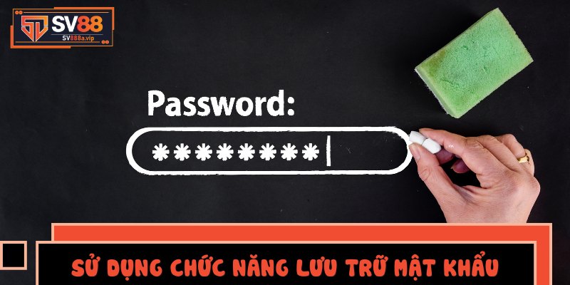Sử dụng chức năng lưu trữ mật khẩu của trình duyệt