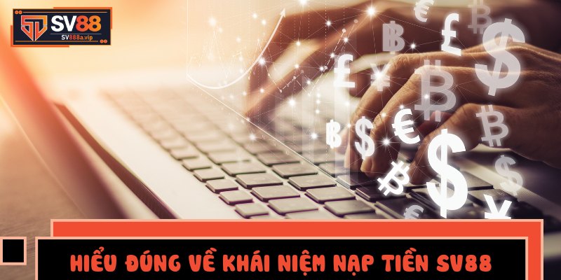 Hiểu Đúng Về Khái Niệm Nạp Tiền SV88