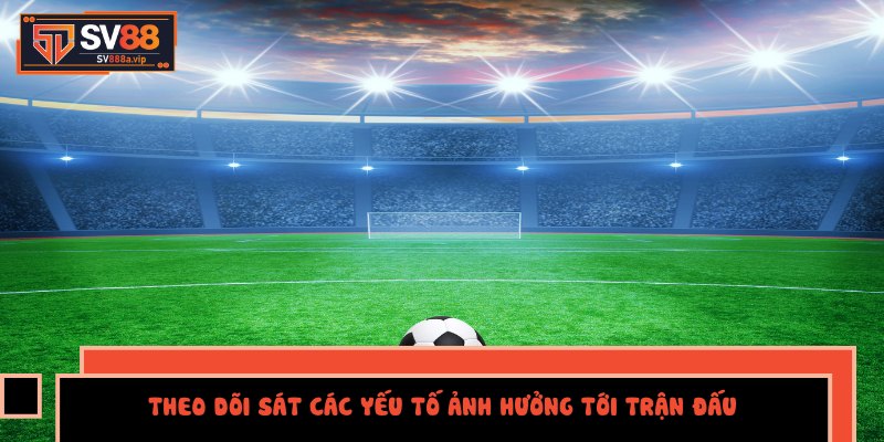 Theo dõi sát các yếu tố ảnh hưởng tới trận đấu